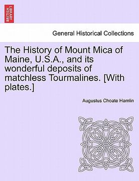 portada the history of mount mica of maine, u.s.a., and its wonderful deposits of matchless tourmalines. [with plates.] (in English)