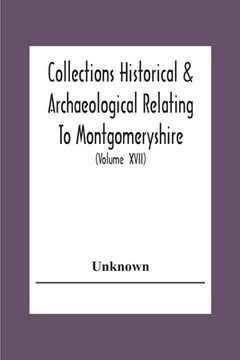 portada Collections Historical & Archaeological Relating To Montgomeryshire And Its Issued By The Powys-Land Club For The Use Of Its Members (Volume Xvii) (en Inglés)