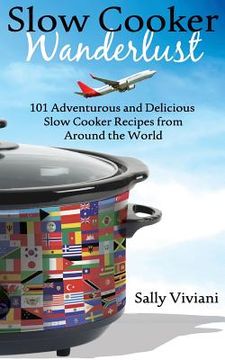 portada Slow Cooker Wanderlust: 101 Adventurous and Delicious Slow Cooker Recipes from Around the World (en Inglés)