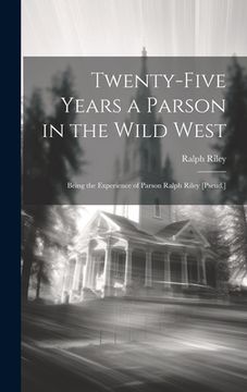 portada Twenty-Five Years a Parson in the Wild West: Being the Experience of Parson Ralph Riley [Pseud.] (in English)