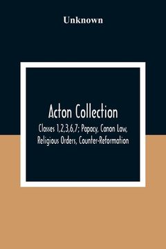 portada Acton Collection: Classes 1,2,3,6,7; Papacy, Canon Law, Religious Orders, Counter-Reformation 