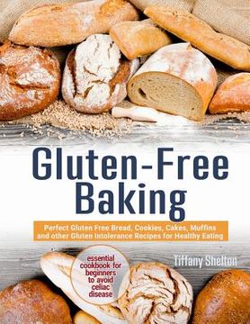 portada Gluten-Free Baking: Perfect Gluten Free Bread, Cookies, Cakes, Muffins and Other Gluten Intolerance Recipes for Healthy Eating. Essential Cookbook for Beginners to Avoid Celiac Disease (en Inglés)