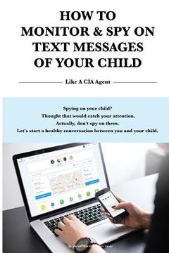 portada How to Monitor & Spy on Text Messages of Your Child Like a CIA Agent (en Inglés)