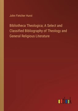 portada Bibliotheca Theologica; A Select and Classified Bibliography of Theology and General Religious Literature (en Inglés)