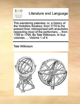 portada the wandering patentee; or, a history of the yorkshire theatres, from 1770 to the present time: interspersed with anecdotes respecting most of the per (in English)