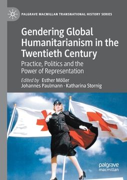 portada Gendering Global Humanitarianism in the Twentieth Century: Practice, Politics and the Power of Representation