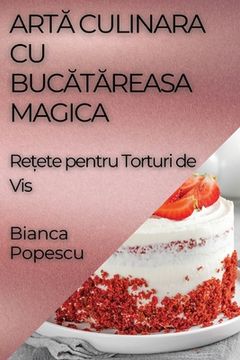 portada Artă Culinara Cu Bucătăreasa Magica: Rețete pentru Torturi de Vis