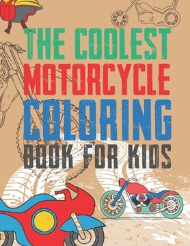 portada The Coolest Motorcycle Coloring Book For Kids: A Coloring Book For A Boy Or Girl That Think Motorcycles Are Cool 25 Awesome & Unique Fun Designs! (in English)