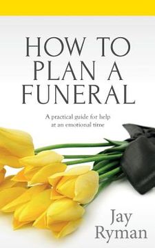 portada How To Plan A Funeral: A Practical Guide For Help At An Emotional Time (en Inglés)