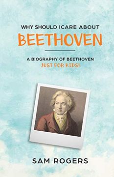 portada Why Should i Care About Beethoven: A Biography of Ludwig van Beethoven Just for Kids! (en Inglés)