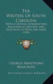portada the writers of south carolina: with a critical introduction, biographical sketches, and selections in prose and verse (1910) (en Inglés)
