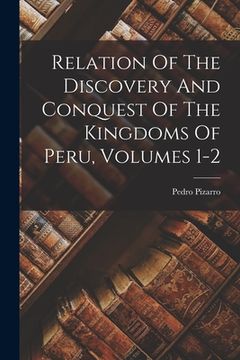 portada Relation Of The Discovery And Conquest Of The Kingdoms Of Peru, Volumes 1-2 (en Inglés)