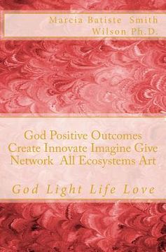 portada God Positive Outcomes Create Innovate Imagine Give Network All Ecosystems Art: God Light Life Love (in English)