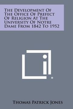 portada The Development of the Office of Prefect of Religion at the University of Notre Dame from 1842 to 1952 (en Inglés)