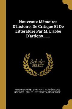 portada Nouveaux Mémoires D'histoire, De Critique Et De Littérature Par M. L'abbé D'artigny....... (en Francés)