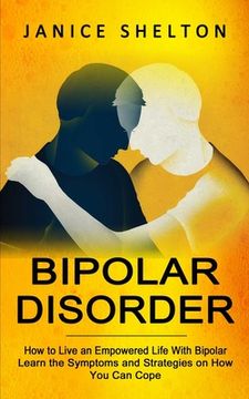 portada Bipolar Disorder: How to Live an Empowered Life With Bipolar (Learn the Symptoms and Strategies on How You Can Cope) (en Inglés)