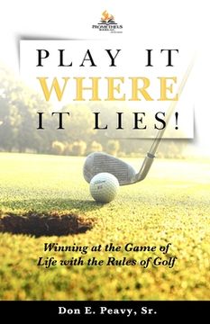 portada Play It Where it Lies!: Winning at the Game of Life with the Rules of Golf (en Inglés)