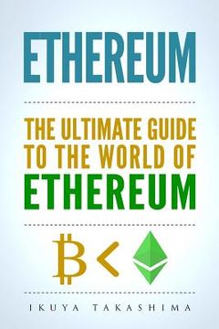 portada Ethereum: The Ultimate Guide to the World of Ethereum, Ethereum Mining, Ethereum Investing, Smart Contracts, Dapps and DAOs, Eth (en Inglés)