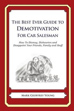 portada The Best Ever Guide to Demotivation for Car Salesmen: How To Dismay, Dishearten and Disappoint Your Friends, Family and Staff (en Inglés)