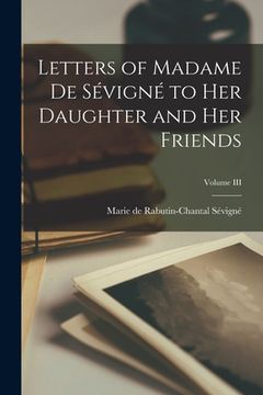 portada Letters of Madame de Sévigné to Her Daughter and Her Friends; Volume III (en Inglés)