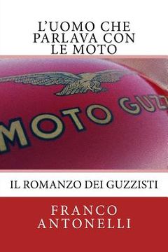portada L'uomo che Parlava con le Moto: Il romanzo dei guzzisti... (en Italiano)