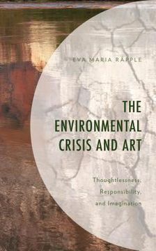 portada The Environmental Crisis and Art: Thoughtlessness, Responsibility, and Imagination (en Inglés)