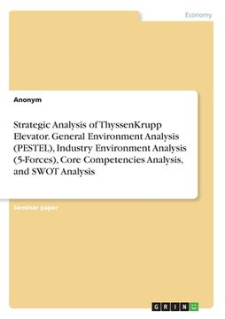 portada Strategic Analysis of ThyssenKrupp Elevator. General Environment Analysis (PESTEL), Industry Environment Analysis (5-Forces), Core Competencies Analys (en Inglés)