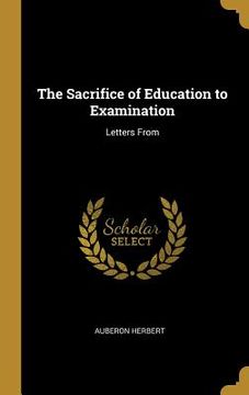 portada The Sacrifice of Education to Examination: Letters From