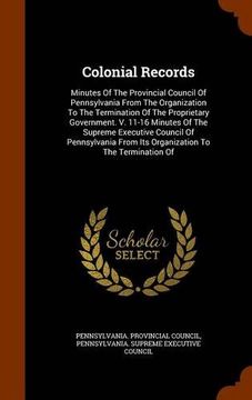 portada Colonial Records: Minutes Of The Provincial Council Of Pennsylvania From The Organization To The Termination Of The Proprietary Government. V. 11-16 ... From Its Organization To The Termination Of