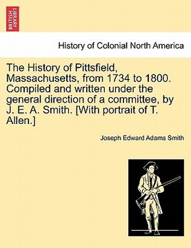 portada the history of pittsfield, massachusetts, from 1734 to 1800. compiled and written under the general direction of a committee, by j. e. a. smith. [with (en Inglés)
