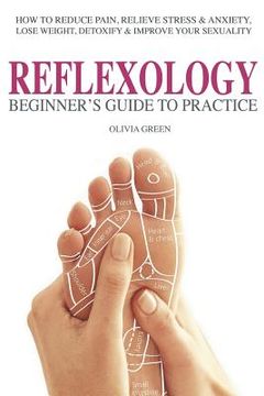portada Beginner's Guide To Practice Reflexology: : How To Reduce Pain, Relieve Stress & Anxiety, Lose Weight, Detoxify & Improve Your Sex Life (en Inglés)