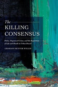 portada The Killing Consensus: Police, Organized Crime, and the Regulation of Life and Death in Urban Brazil (en Inglés)