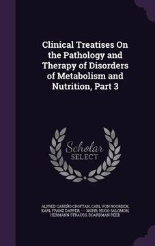 portada Clinical Treatises On the Pathology and Therapy of Disorders of Metabolism and Nutrition, Part 3 (en Inglés)
