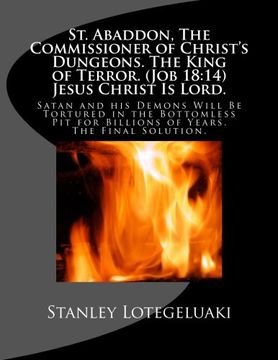 portada St. Abaddon, The Commissioner of Christ's Dungeons. The King of Terror. (Job 18:14) Jesus Christ Is Lord.: Satan and his Demons Will Be Tortured in ... for Billions of Years. The Final Solution.