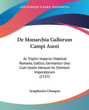 portada De Monarchia Gallorum Campi Aurei: Ac Triplici Imperio, Videlicet Romano, Gallico, Germanico Una Cum Gestis Heroum Ac Omnium Imperatorum (1537) (in Latin)