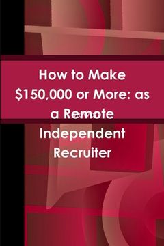 portada How to Make $150,000 or More: as a Remote Independent Recruiter (in English)