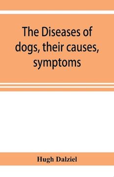 portada The Diseases of dogs, their causes, symptoms, and treatment to which are added instructions in cases of injury and poisoning and Brief Directions for
