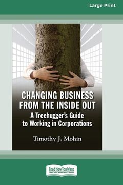 portada Changing Business from the Inside Out: A Treehugger's Guide to Working in Corporations (16pt Large Print Edition) (in English)