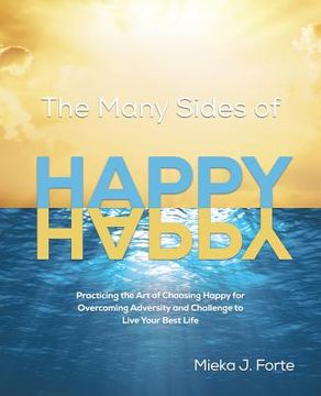 portada The Many Sides of Happy: Practicing the art of Choosing Happy for Overcoming Adversity and Challenge to Live Your Best Life (in English)