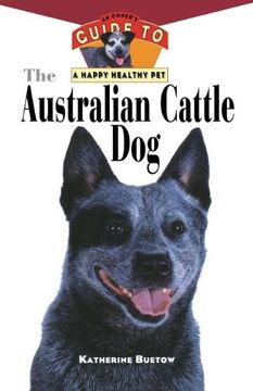 portada The Australian Cattle Dog: An Owner's Guide to a Happy Healthy Pet (Your Happy Healthy P)