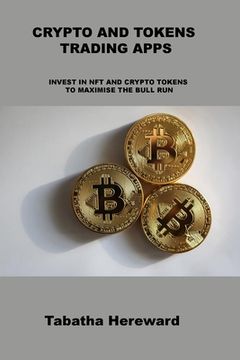 portada Crypto and Tokens Trading Apps: Invest in Nft and Crypto Tokens to Maximise the Bull Run (en Inglés)