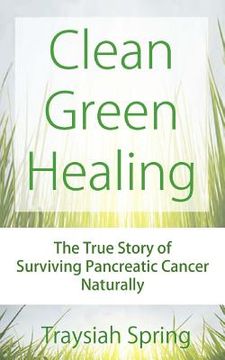 portada Clean Green Healing: The True Story of Surviving Pancreatic Cancer Naturally (en Inglés)
