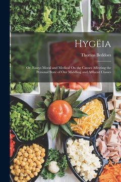 portada Hygëia: Or, Essays Moral and Medical On the Causes Affecting the Personal State of Our Middling and Affluent Classes (en Inglés)