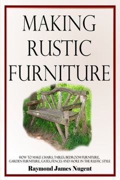 portada Making Rustic Furniture: How to make chairs, tables, bedroom furniture, garden furniture, gates, fences and more in the rustic style (en Inglés)