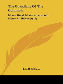 portada the guardians of the columbia: mount hood, mount adams and mount st. helens (1912) (en Inglés)
