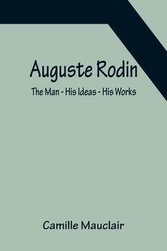 portada Auguste Rodin: The Man - His Ideas - His Works (en Inglés)