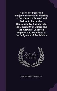 portada A Series of Papers on Subjects the Most Interesting to the Nation in General and Oxford in Particular. Containing Well-wishers to the University of Ox (en Inglés)