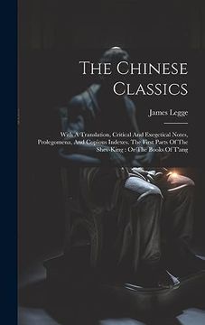 portada The Chinese Classics: With a Translation, Critical and Exegetical Notes, Prolegomena, and Copious Indexes. The First Parts of the Shev-King: Or the Books of T'ang (en Inglés)