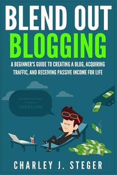 portada Blend Out Blogging: A Beginner's Guide to Creating a Blog, Acquiring Traffic, and Receiving Passive Income For Life (in English)