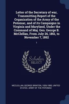 portada Letter of the Secretary of war, Transmitting Report of the Organization of the Army of the Potomac, and of its Campaigns in Virginia and Maryland, Und (in English)